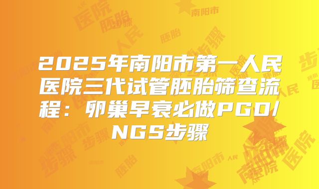 2025年南阳市第一人民医院三代试管胚胎筛查流程：卵巢早衰必做PGD/NGS步骤
