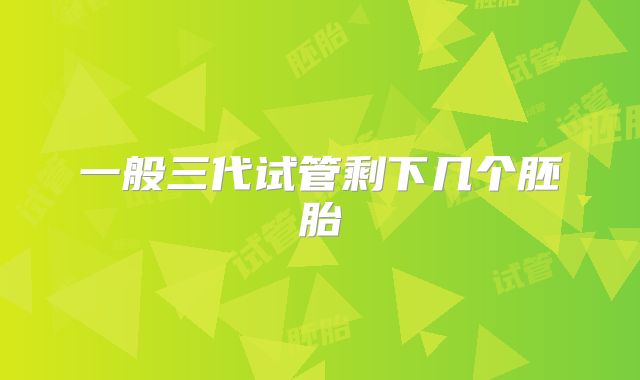 一般三代试管剩下几个胚胎