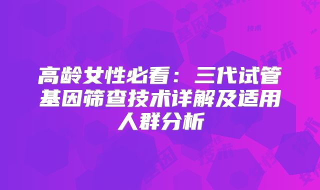 高龄女性必看：三代试管基因筛查技术详解及适用人群分析