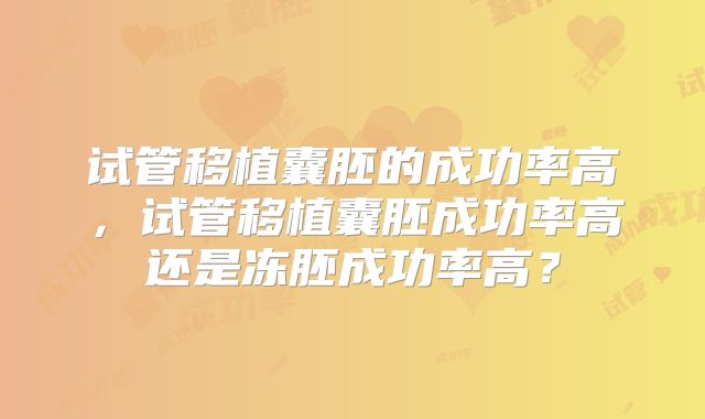 试管移植囊胚的成功率高，试管移植囊胚成功率高还是冻胚成功率高？