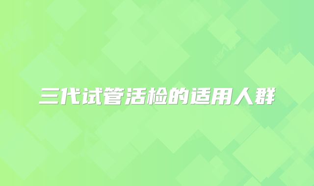 三代试管活检的适用人群