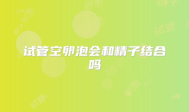 试管空卵泡会和精子结合吗