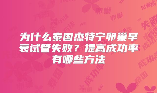 为什么泰国杰特宁卵巢早衰试管失败?提高成功率有哪些方法