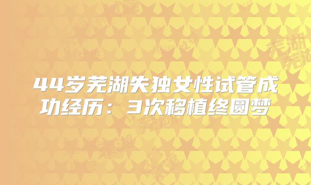 44岁芜湖失独女性试管成功经历：3次移植终圆梦