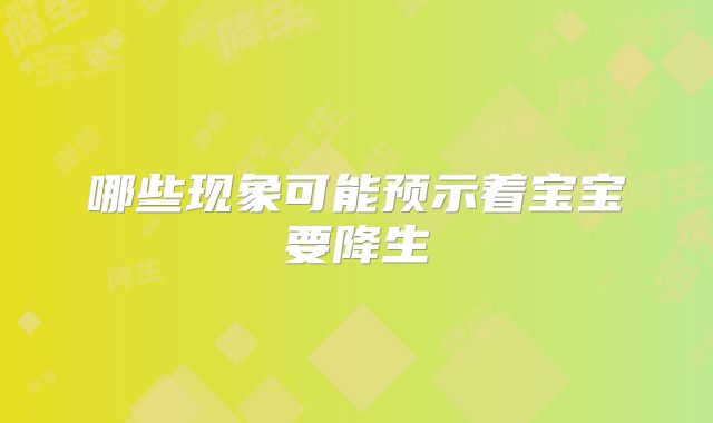 哪些现象可能预示着宝宝要降生