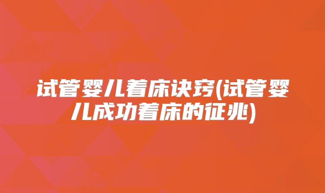 试管婴儿着床诀窍(试管婴儿成功着床的征兆)