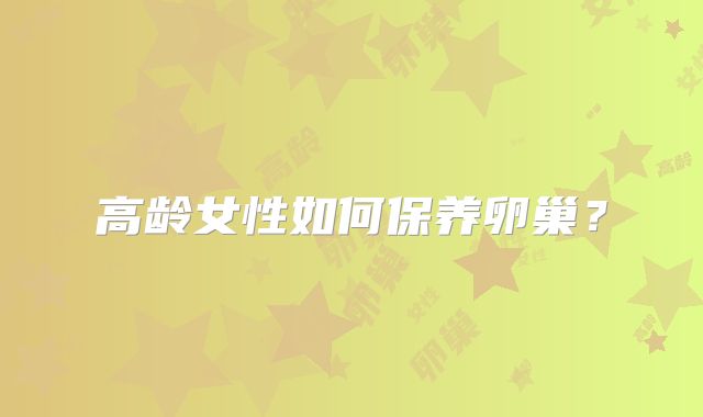 高龄女性如何保养卵巢？