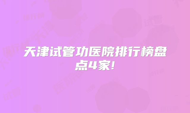 天津试管功医院排行榜盘点4家!