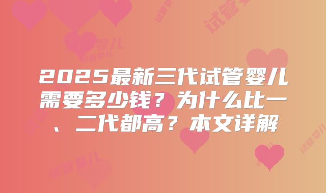 2025最新三代试管婴儿需要多少钱?为什么比一、二代都高?本文详解