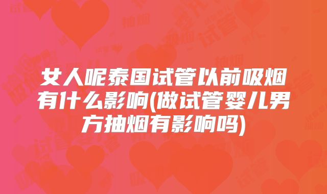 女人呢泰国试管以前吸烟有什么影响(做试管婴儿男方抽烟有影响吗)
