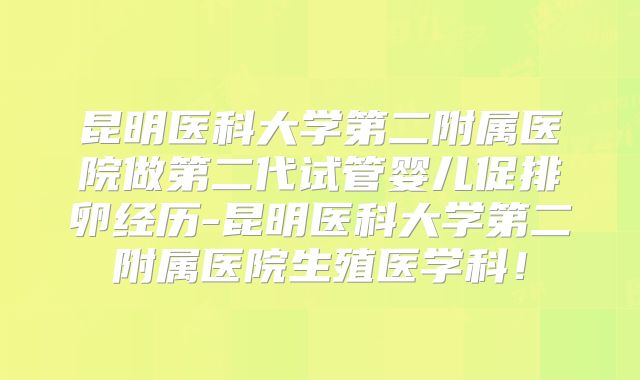 昆明医科大学第二附属医院做第二代试管婴儿促排卵经历-昆明医科大学第二附属医院生殖医学科！