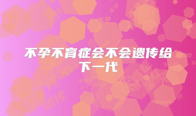 不孕不育症会不会遗传给下一代