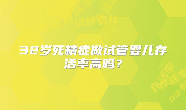 32岁死精症做试管婴儿存活率高吗？
