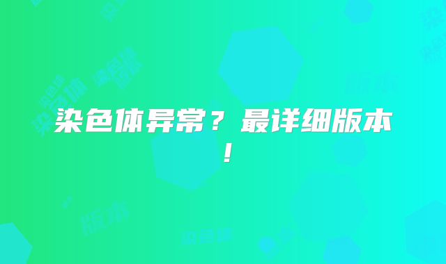 染色体异常？最详细版本！
