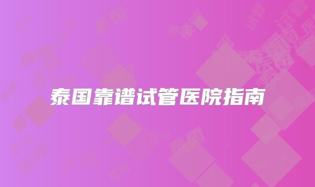 泰国靠谱试管医院指南