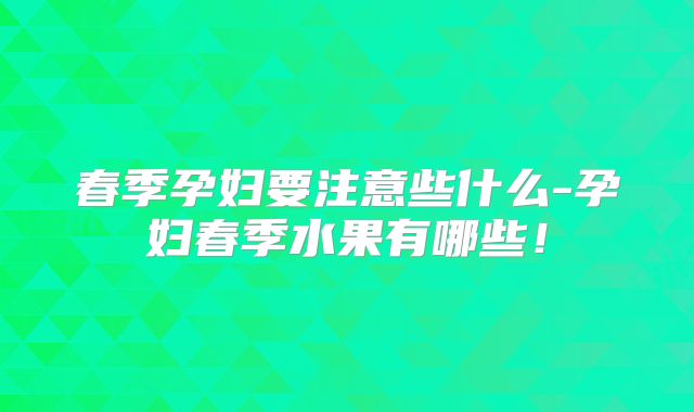 春季孕妇要注意些什么-孕妇春季水果有哪些!