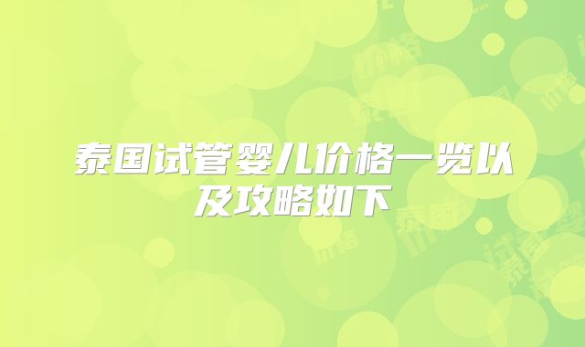 泰国试管婴儿价格一览以及攻略如下