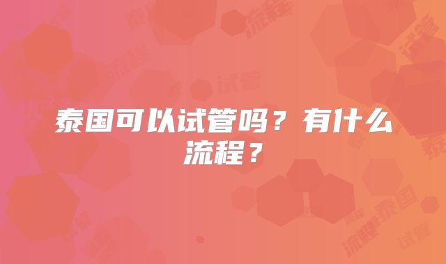 泰国可以试管吗？有什么流程？