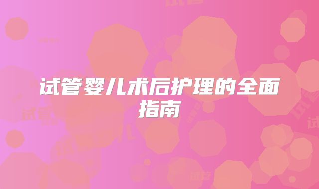 试管婴儿术后护理的全面指南