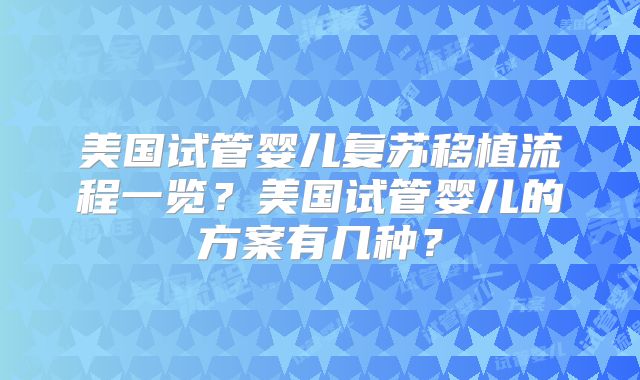 美国试管婴儿复苏移植流程一览？美国试管婴儿的方案有几种？