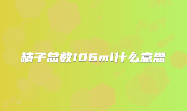 精子总数106ml什么意思