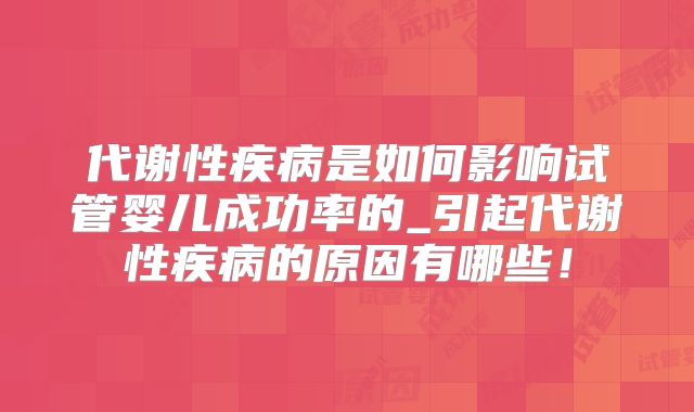 代谢性疾病是如何影响试管婴儿成功率的_引起代谢性疾病的原因有哪些！