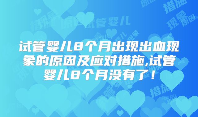 试管婴儿8个月出现出血现象的原因及应对措施,试管婴儿8个月没有了！