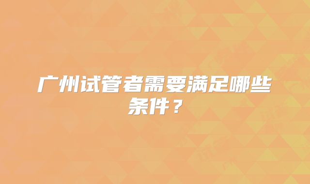 广州试管者需要满足哪些条件?