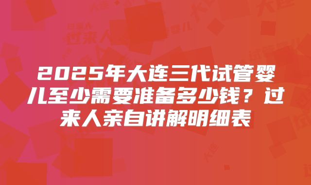 2025年大连三代试管婴儿至少需要准备多少钱?过来人亲自讲解明细表
