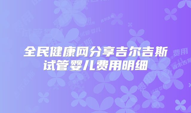 全民健康网分享吉尔吉斯试管婴儿费用明细