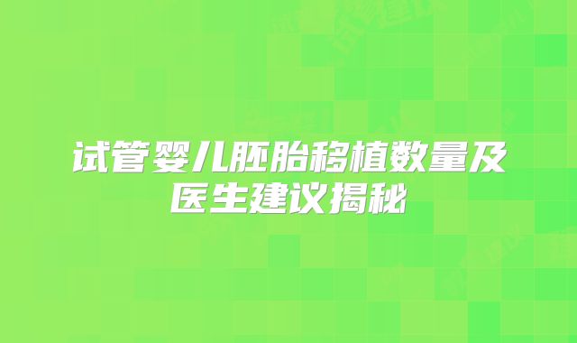 试管婴儿胚胎移植数量及医生建议揭秘