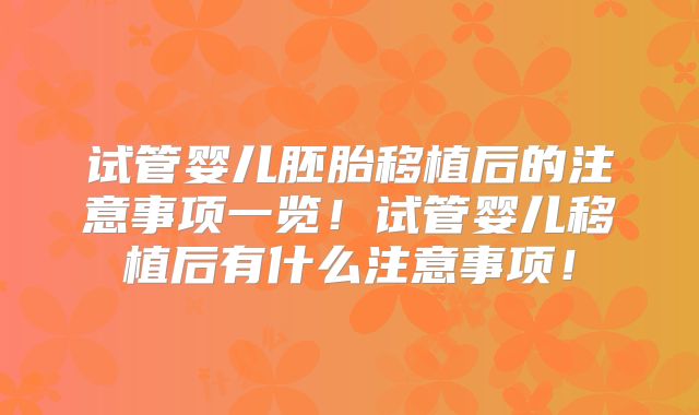试管婴儿胚胎移植后的注意事项一览!试管婴儿移植后有什么注意事项!
