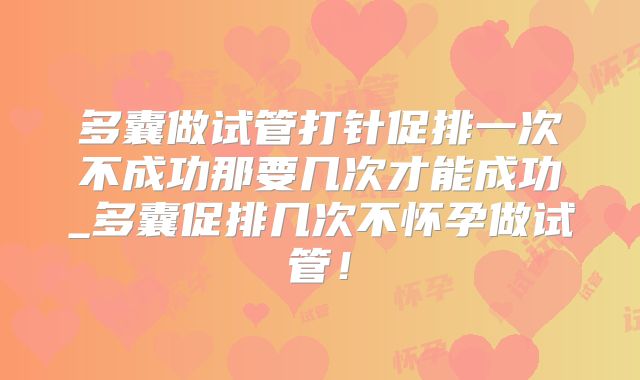 多囊做试管打针促排一次不成功那要几次才能成功_多囊促排几次不怀孕做试管!