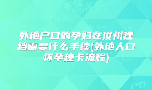 外地户口的孕妇在汝州建档需要什么手续(外地人口怀孕建卡流程)