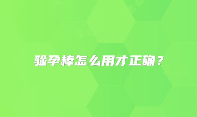 验孕棒怎么用才正确？