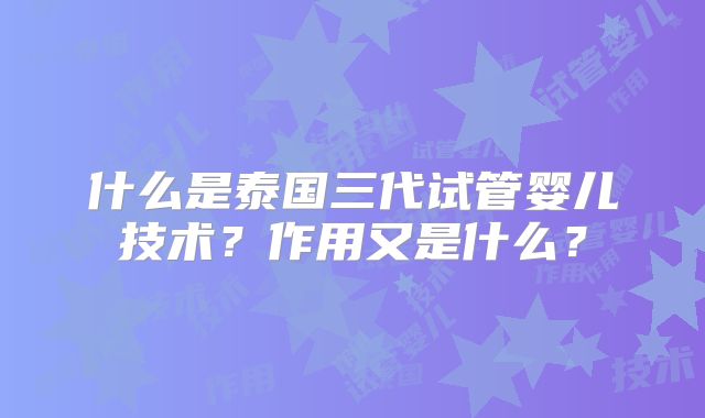 什么是泰国三代试管婴儿技术？作用又是什么？