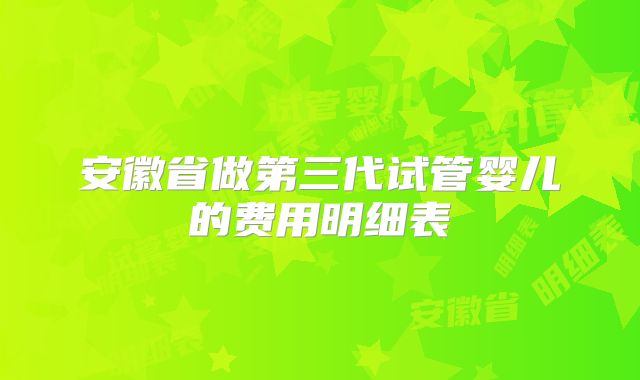 安徽省做第三代试管婴儿的费用明细表