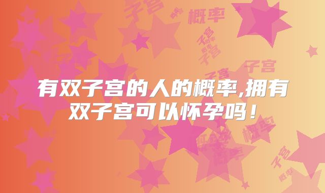 有双子宫的人的概率,拥有双子宫可以怀孕吗！