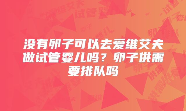 没有卵子可以去爱维艾夫做试管婴儿吗？卵子供需要排队吗