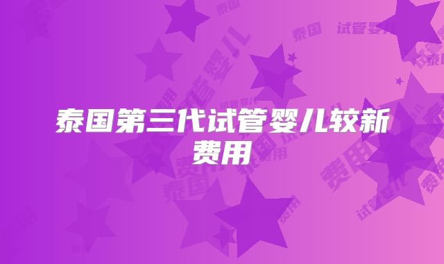 泰国第三代试管婴儿较新费用