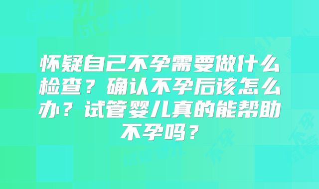 怀疑自己不孕需要做什么检查?确认不孕后该怎么办?试管婴儿真的能帮助不孕吗?