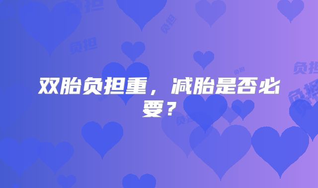 双胎负担重，减胎是否必要？