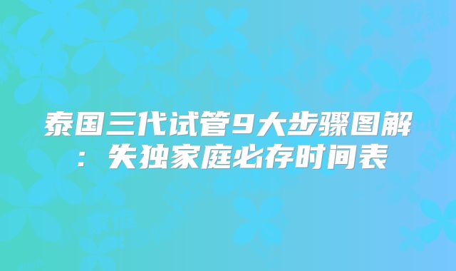 泰国三代试管9大步骤图解：失独家庭必存时间表