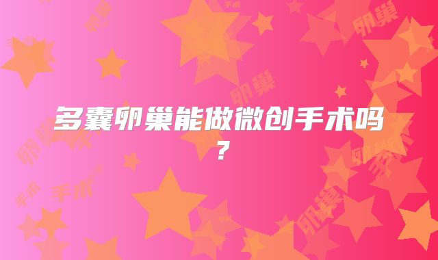 多囊卵巢能做微创手术吗？