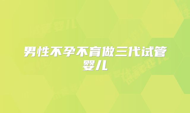 男性不孕不育做三代试管婴儿