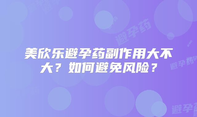 美欣乐避孕药副作用大不大？如何避免风险？
