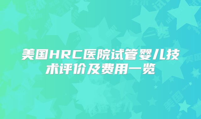 美国HRC医院试管婴儿技术评价及费用一览