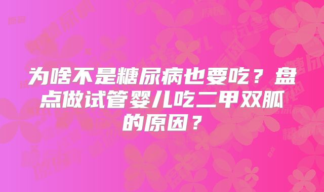 为啥不是糖尿病也要吃？盘点做试管婴儿吃二甲双胍的原因？