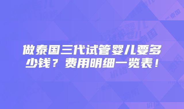 做泰国三代试管婴儿要多少钱？费用明细一览表！