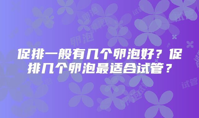 促排一般有几个卵泡好?促排几个卵泡最适合试管?